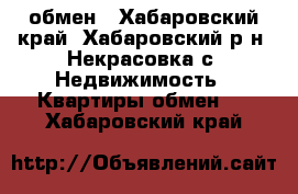 обмен - Хабаровский край, Хабаровский р-н, Некрасовка с. Недвижимость » Квартиры обмен   . Хабаровский край